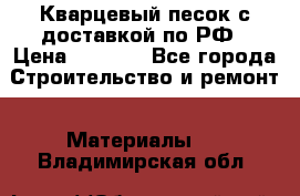  Кварцевый песок с доставкой по РФ › Цена ­ 1 190 - Все города Строительство и ремонт » Материалы   . Владимирская обл.